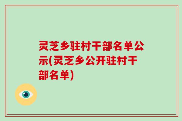 灵芝乡驻村干部名单公示(灵芝乡公开驻村干部名单)