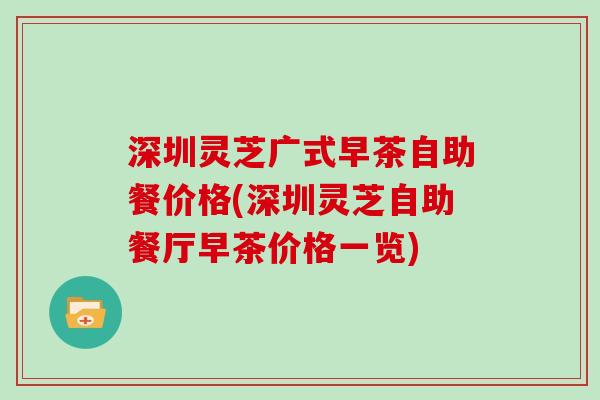 深圳灵芝广式早茶自助餐价格(深圳灵芝自助餐厅早茶价格一览)