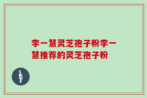 李一慧灵芝孢子粉李一慧推荐的灵芝孢子粉-第1张图片-灵芝大师 李一慧灵芝孢子粉李一慧推荐的灵芝孢子粉-第1张图片-灵芝大师