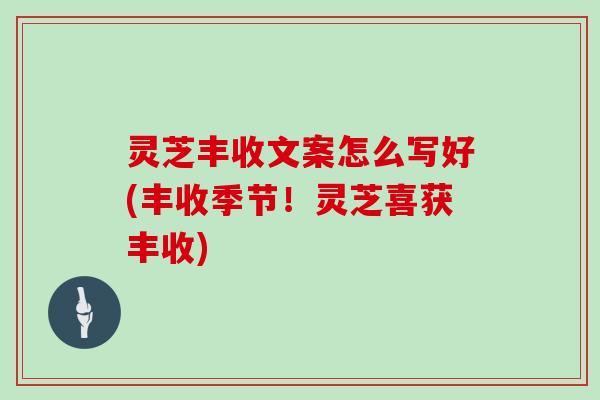 灵芝丰收文案怎么写好(丰收季节！灵芝喜获丰收)