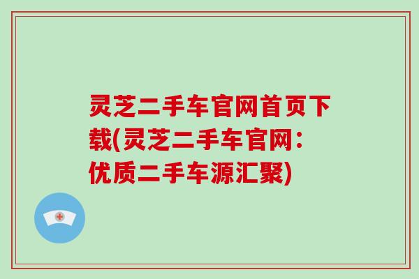 灵芝二手车官网首页下载(灵芝二手车官网：优质二手车源汇聚)
