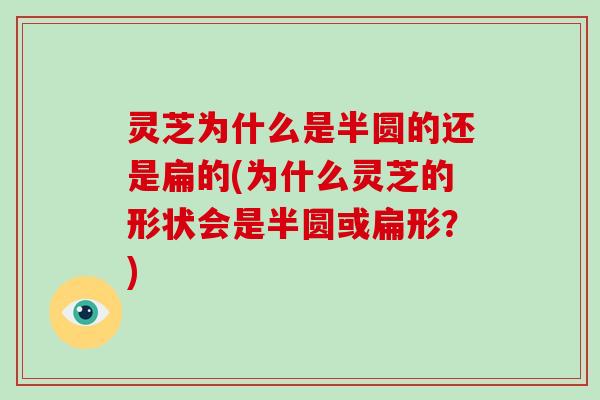 灵芝为什么是半圆的还是扁的(为什么灵芝的形状会是半圆或扁形?)-第1张图片-灵芝大师 灵芝为什么是半圆的还是扁的(为什么灵芝的形状会是半圆或扁形?)-第1张图片-灵芝大师