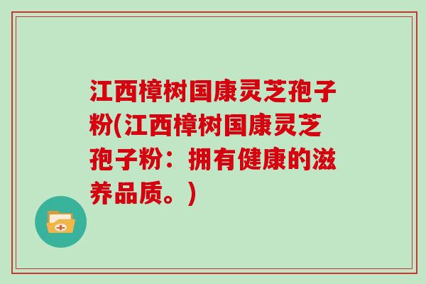 江西樟树国康灵芝孢子粉(江西樟树国康灵芝孢子粉:拥有健康的滋养品质。)-第1张图片-灵芝大师 江西樟树国康灵芝孢子粉(江西樟树国康灵芝孢子粉:拥有健康的滋养品质。)-第1张图片-灵芝大师