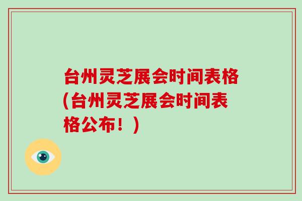 台州灵芝展会时间表格(台州灵芝展会时间表格公布！)