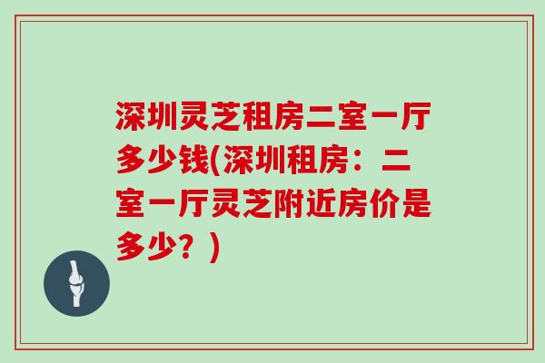 深圳灵芝租房二室一厅多少钱(深圳租房：二室一厅灵芝附近房价是多少？)