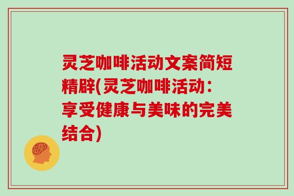 灵芝咖啡活动文案简短精辟(灵芝咖啡活动：享受健康与美味的完美结合)