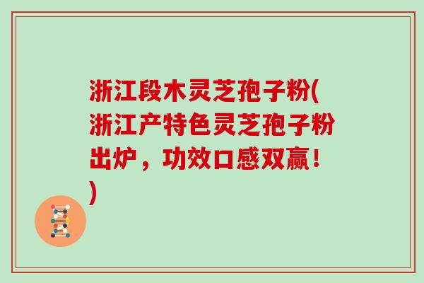 浙江段木灵芝孢子粉(浙江产特色灵芝孢子粉出炉，功效口感双赢！)