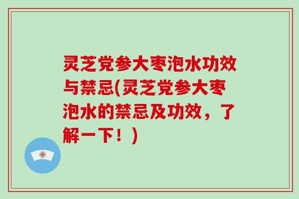 灵芝党参大枣泡水功效与禁忌(灵芝党参大枣泡水的禁忌及功效，了解一下！)