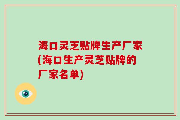 海口灵芝贴牌生产厂家(海口生产灵芝贴牌的厂家名单)