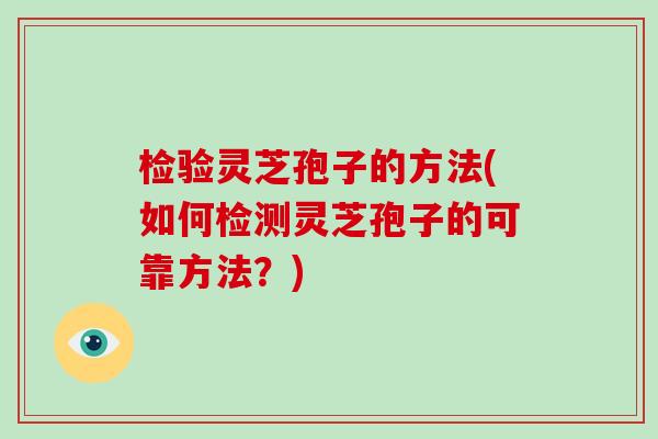 检验灵芝孢子的方法(如何检测灵芝孢子的可靠方法？)