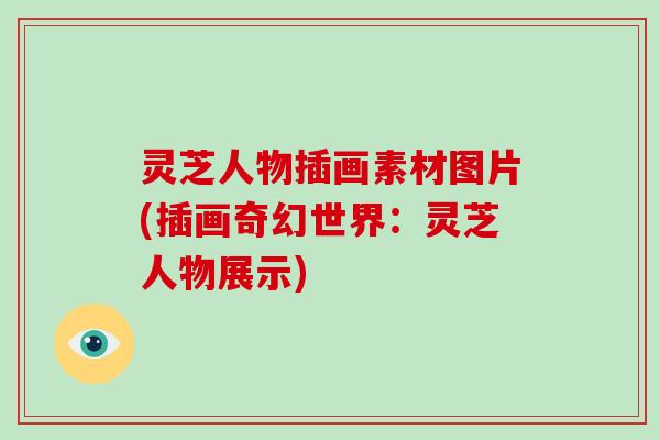 灵芝人物插画素材图片(插画奇幻世界：灵芝人物展示)