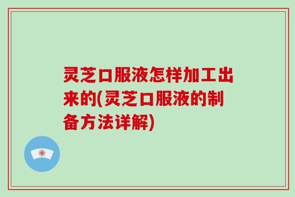 灵芝口服液怎样加工出来的(灵芝口服液的制备方法详解)-第1张图片-灵芝大师 灵芝口服液怎样加工出来的(灵芝口服液的制备方法详解)-第1张图片-灵芝大师