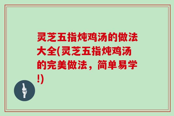 灵芝五指炖鸡汤的做法大全(灵芝五指炖鸡汤的完美做法,简单易学!)-第1张图片-灵芝大师 灵芝五指炖鸡汤的做法大全(灵芝五指炖鸡汤的完美做法,简单易学!)-第1张图片-灵芝大师