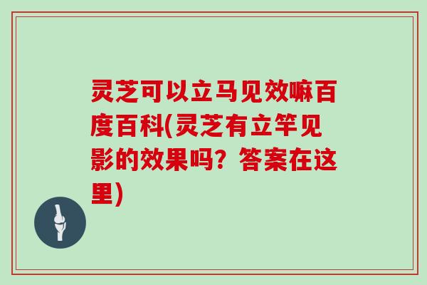 灵芝可以立马见效嘛百度百科(灵芝有立竿见影的效果吗？答案在这里)