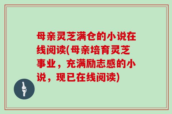 母亲灵芝满仓的小说在线阅读(母亲培育灵芝事业,充满励志感的小说,现已在线阅读)-第1张图片-灵芝大师 母亲灵芝满仓的小说在线阅读(母亲培育灵芝事业,充满励志感的小说,现已在线阅读)-第1张图片-灵芝大师