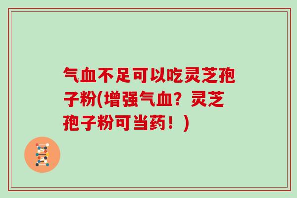 气血不足可以吃灵芝孢子粉(增强气血?灵芝孢子粉可当药!)-第1张图片-灵芝大师 气血不足可以吃灵芝孢子粉(增强气血?灵芝孢子粉可当药!)-第1张图片-灵芝大师