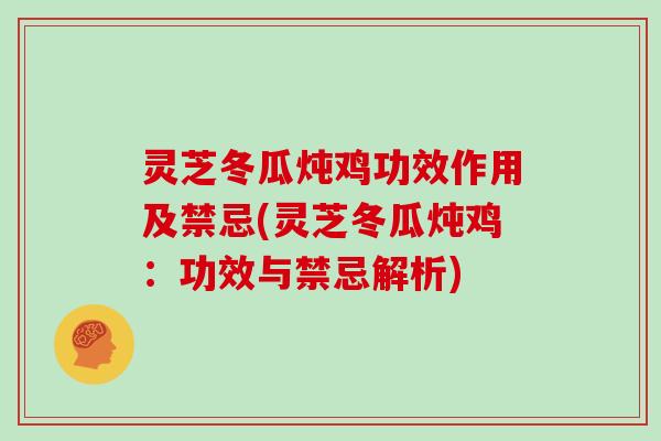 灵芝冬瓜炖鸡功效作用及禁忌(灵芝冬瓜炖鸡：功效与禁忌解析)