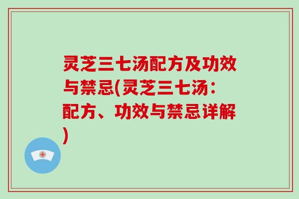 灵芝三七汤配方及功效与禁忌(灵芝三七汤：配方、功效与禁忌详解)