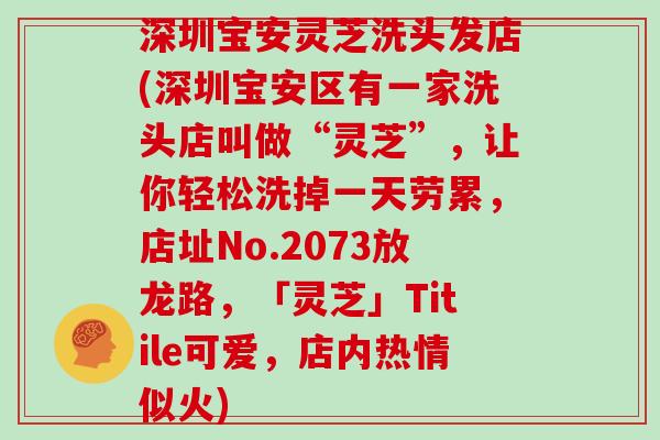 深圳宝安灵芝洗头发店(深圳宝安区有一家洗头店叫做“灵芝”,让你轻松洗掉一天劳累,店址No.2073放龙路,「灵芝」Titile可爱,店内热情似火)-第1张图片-灵芝大师 深圳宝安灵芝洗头发店(深圳宝安区有一家洗头店叫做“灵芝”,让你轻松洗掉一天劳累,店址No.2073放龙路,「灵芝」Titile可爱,店内热情似火)-第1张图片-灵芝大师