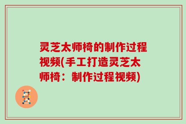 灵芝太师椅的制作过程视频(手工打造灵芝太师椅：制作过程视频)-第1张图片-灵芝大师