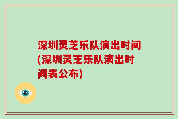 深圳灵芝乐队演出时间(深圳灵芝乐队演出时间表公布)