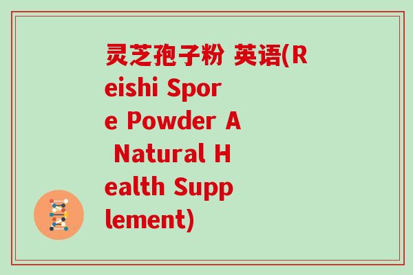 灵芝孢子粉 英语(Reishi Spore Powder A Natural Health Supplement)-第1张图片-灵芝大师 灵芝孢子粉 英语(Reishi Spore Powder A Natural Health Supplement)-第1张图片-灵芝大师