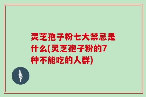 灵芝孢子粉七大禁忌是什么(灵芝孢子粉的7种不能吃的人群)