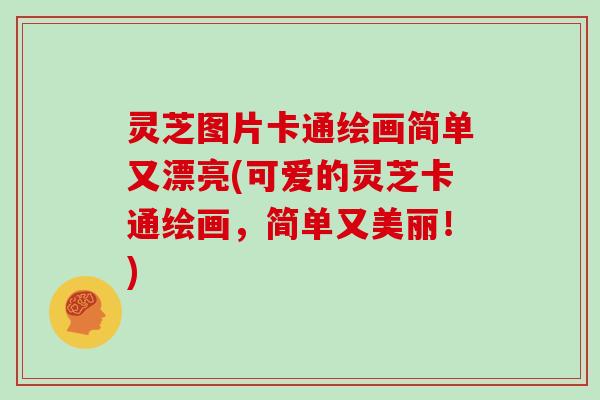 灵芝图片卡通绘画简单又漂亮(可爱的灵芝卡通绘画，简单又美丽！)
