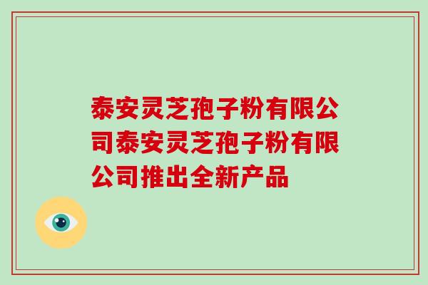 泰安灵芝孢子粉有限公司泰安灵芝孢子粉有限公司推出全新产品