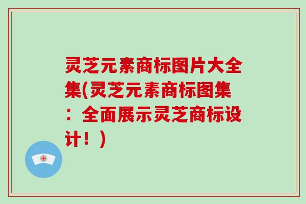 灵芝元素商标图片大全集(灵芝元素商标图集：全面展示灵芝商标设计！)
