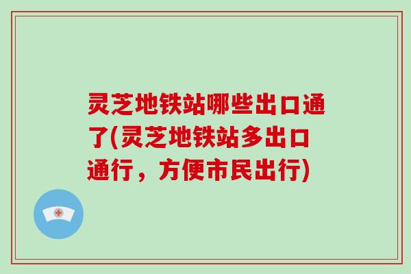 灵芝地铁站哪些出口通了(灵芝地铁站多出口通行,方便市民出行)-第1张图片-灵芝大师 灵芝地铁站哪些出口通了(灵芝地铁站多出口通行,方便市民出行)-第1张图片-灵芝大师