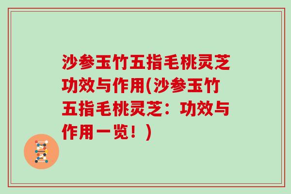 沙参玉竹五指毛桃灵芝功效与作用(沙参玉竹五指毛桃灵芝：功效与作用一览！)