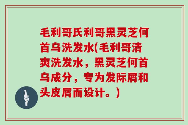 毛利哥氏利哥黑灵芝何首乌洗发水(毛利哥清爽洗发水，黑灵芝何首乌成分，专为发际屑和头皮屑而设计。)