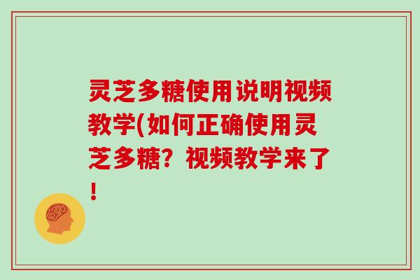 灵芝多糖使用说明视频教学(如何正确使用灵芝多糖？视频教学来了！