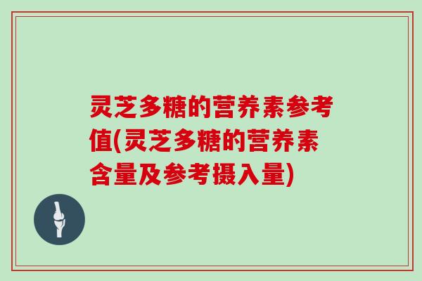 灵芝多糖的营养素参考值(灵芝多糖的营养素含量及参考摄入量)-第1张图片-灵芝大师 灵芝多糖的营养素参考值(灵芝多糖的营养素含量及参考摄入量)-第1张图片-灵芝大师