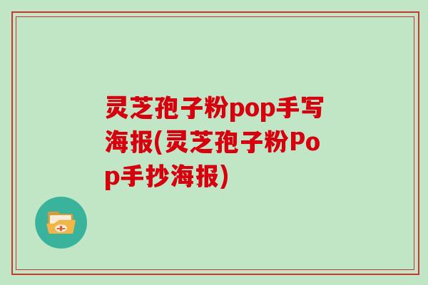 灵芝孢子粉pop手写海报(灵芝孢子粉Pop手抄海报)