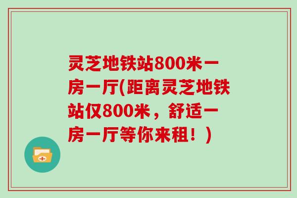 灵芝地铁站800米一房一厅(距离灵芝地铁站仅800米，舒适一房一厅等你来租！)