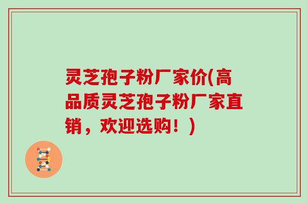 灵芝孢子粉厂家价(高品质灵芝孢子粉厂家直销，欢迎选购！)