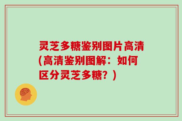 灵芝多糖鉴别图片高清(高清鉴别图解：如何区分灵芝多糖？)