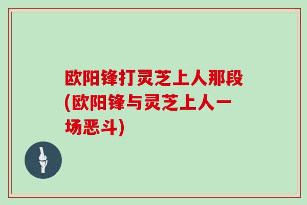 欧阳锋打灵芝上人那段(欧阳锋与灵芝上人一场恶斗)