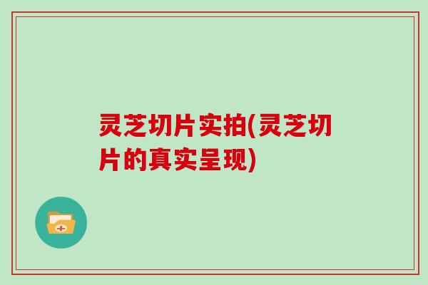 灵芝切片实拍(灵芝切片的真实呈现)