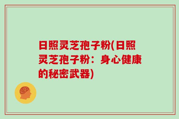 日照灵芝孢子粉(日照灵芝孢子粉：身心健康的秘密武器)