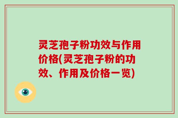 灵芝孢子粉功效与作用价格(灵芝孢子粉的功效、作用及价格一览)