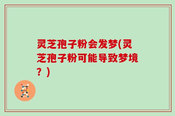 灵芝孢子粉会发梦(灵芝孢子粉可能导致梦境?)-第1张图片-灵芝大师 灵芝孢子粉会发梦(灵芝孢子粉可能导致梦境?)-第1张图片-灵芝大师