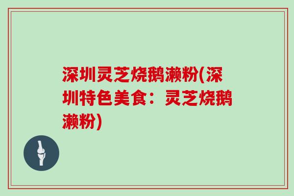 深圳灵芝烧鹅濑粉(深圳特色美食：灵芝烧鹅濑粉)