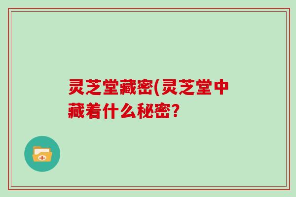 灵芝堂藏密(灵芝堂中藏着什么秘密？