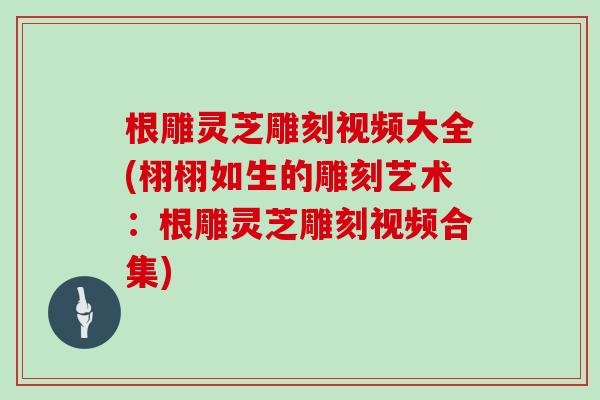 根雕灵芝雕刻视频大全(栩栩如生的雕刻艺术:根雕灵芝雕刻视频合集)-第1张图片-灵芝大师 根雕灵芝雕刻视频大全(栩栩如生的雕刻艺术:根雕灵芝雕刻视频合集)-第1张图片-灵芝大师