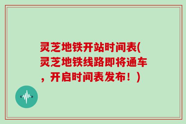 灵芝地铁开站时间表(灵芝地铁线路即将通车，开启时间表发布！)