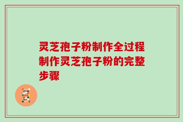 灵芝孢子粉制作全过程制作灵芝孢子粉的完整步骤