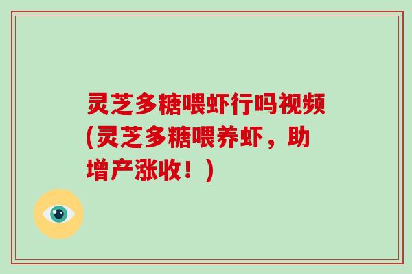 灵芝多糖喂虾行吗视频(灵芝多糖喂养虾,助增产涨收!)-第1张图片-灵芝大师 灵芝多糖喂虾行吗视频(灵芝多糖喂养虾,助增产涨收!)-第1张图片-灵芝大师